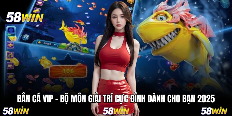 Bắn Cá VIP - Bộ Môn Giải Trí Cực Đỉnh Dành Cho Bạn 2025