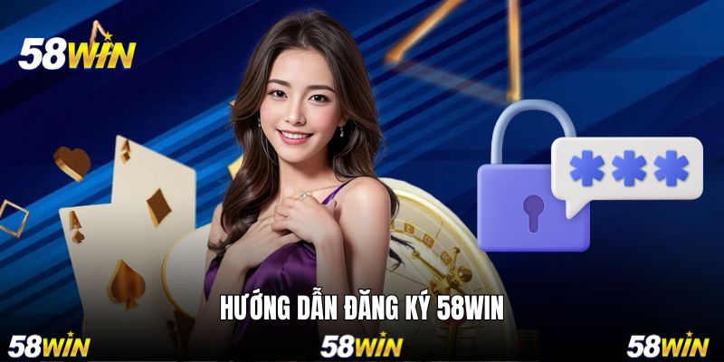 Chi tiết cách thức thực hiện đăng ký 58WIN