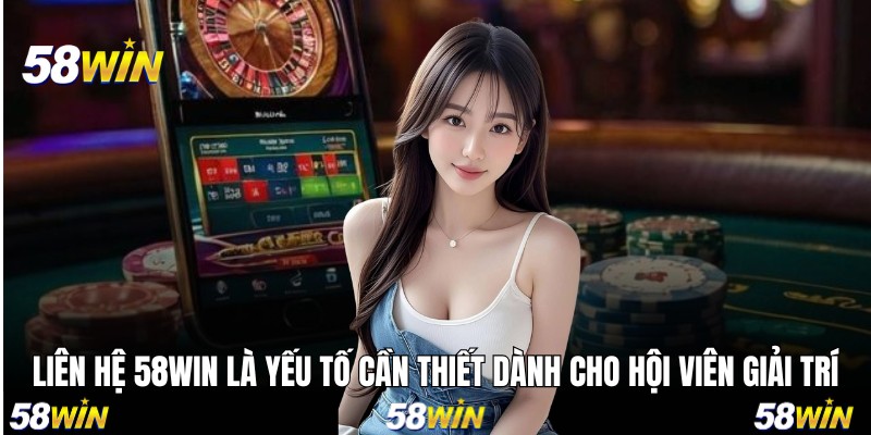 Liên hệ 58WIN là yếu tố cần thiết dành cho hội viên giải trí