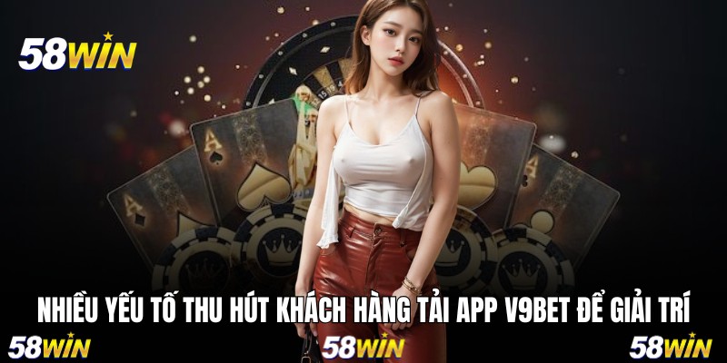 Nhiều yếu tố thu hút khách hàng tải app 58WIN để giải trí